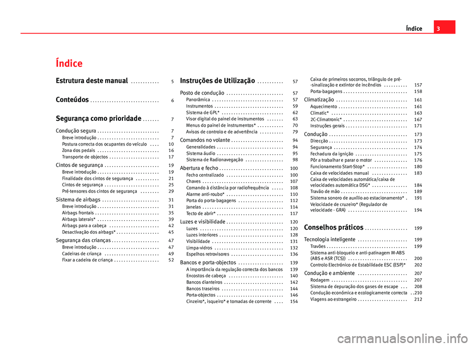 Seat Altea 2012 Manual do proprietário (in Portuguese) Índice
Estrutura deste manual . . . . . . . . . . . . 5
Conteúdos . . . . . . . . . . . . . . . . . . . . . . . . . . . . . 6
Segurança como prioridade . . . . . . . 7
Condução segura . . . . Seat Altea 2012 Manual do proprietário (in Portuguese) Índice
Estrutura deste manual . . . . . . . . . . . . 5
Conteúdos . . . . . . . . . . . . . . . . . . . . . . . . . . . . . 6
Segurança como prioridade . . . . . . . 7
Condução segura . . . .