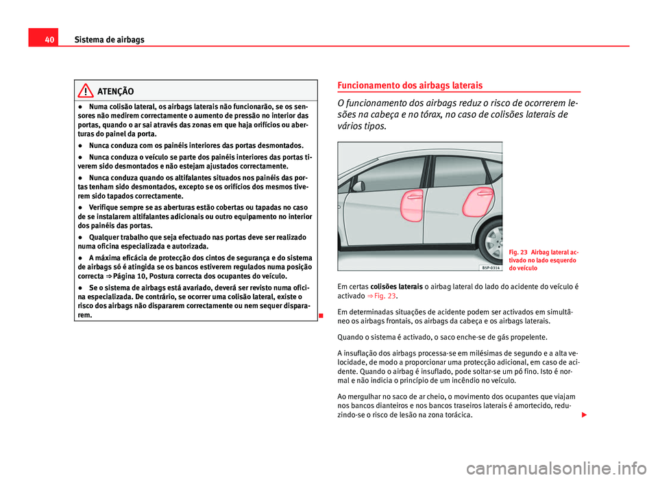 Seat Altea 2012 Manual do proprietário (in Portuguese) 40Sistema de airbags
ATENÇÃO
● Numa colisão lateral, os airbags laterais não funcionarão, se os sen-
sores não medirem correctamente o aumento de pressão no interior das
portas, quando o ar s Seat Altea 2012 Manual do proprietário (in Portuguese) 40Sistema de airbags
ATENÇÃO
● Numa colisão lateral, os airbags laterais não funcionarão, se os sen-
sores não medirem correctamente o aumento de pressão no interior das
portas, quando o ar s