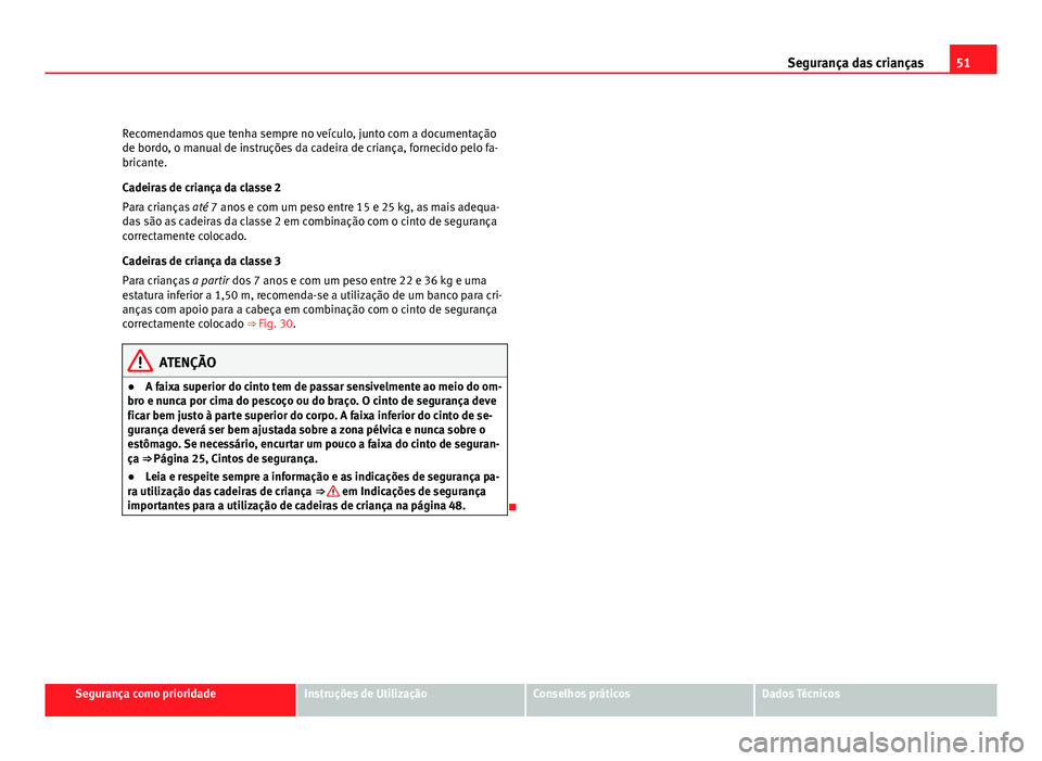 Seat Altea 2012 Manual do proprietário (in Portuguese) 51
Segurança das crianças
Recomendamos que tenha sempre no veículo, junto com a documentação
de bordo, o manual de instruções da cadeira de criança, fornecido pelo fa-
bricante.
Cadeiras de cr Seat Altea 2012 Manual do proprietário (in Portuguese) 51
Segurança das crianças
Recomendamos que tenha sempre no veículo, junto com a documentação
de bordo, o manual de instruções da cadeira de criança, fornecido pelo fa-
bricante.
Cadeiras de cr