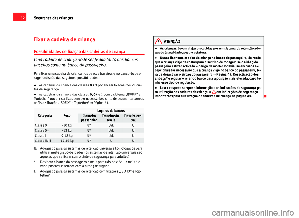 Seat Altea 2012 Manual do proprietário (in Portuguese) 52Segurança das crianças
Fixar a cadeira de criança
Possibilidades de fixação das cadeiras de criança
Uma cadeira de criança pode ser fixada tanto nos bancos
traseiros como no banco do passagei Seat Altea 2012 Manual do proprietário (in Portuguese) 52Segurança das crianças
Fixar a cadeira de criança
Possibilidades de fixação das cadeiras de criança
Uma cadeira de criança pode ser fixada tanto nos bancos
traseiros como no banco do passagei