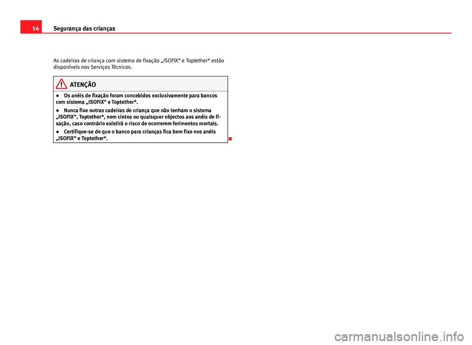 Seat Altea 2012 Manual do proprietário (in Portuguese) 54Segurança das crianças
As cadeiras de criança com sistema de fixação „ISOFIX“ e Toptether* estão
disponíveis nos Serviços Técnicos.
ATENÇÃO
● Os anéis de fixação foram concebidos Seat Altea 2012 Manual do proprietário (in Portuguese) 54Segurança das crianças
As cadeiras de criança com sistema de fixação „ISOFIX“ e Toptether* estão
disponíveis nos Serviços Técnicos.
ATENÇÃO
● Os anéis de fixação foram concebidos