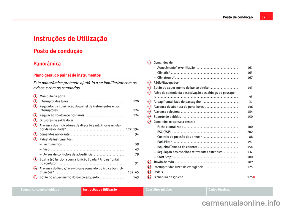 Seat Altea 2012 Manual do proprietário (in Portuguese) 57
Posto de condução
Instruções de Utilização
Posto de condução
Panorâmica
Plano geral do painel de instrumentos
Esta panorâmica pretende ajudá-lo a se familiarizar com os
avisos e com os c Seat Altea 2012 Manual do proprietário (in Portuguese) 57
Posto de condução
Instruções de Utilização
Posto de condução
Panorâmica
Plano geral do painel de instrumentos
Esta panorâmica pretende ajudá-lo a se familiarizar com os
avisos e com os c