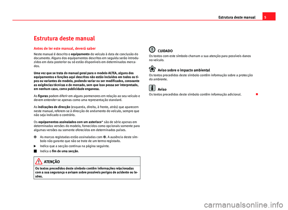 Seat Altea 2012 Manual do proprietário (in Portuguese) 5
Estrutura deste manual
Estrutura deste manual
Antes de ler este manual, deverá saber Neste manual é descrito o equipamento do veículo à data de conclusão do
documento. Alguns dos equipamentos Seat Altea 2012 Manual do proprietário (in Portuguese) 5
Estrutura deste manual
Estrutura deste manual
Antes de ler este manual, deverá saber Neste manual é descrito o equipamento do veículo à data de conclusão do
documento. Alguns dos equipamentos