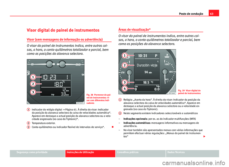 Seat Altea 2012 Manual do proprietário (in Portuguese) 63
Posto de condução
Visor digital do painel de instrumentos
Visor (sem mensagens de informação ou advertência)
O visor do painel de instrumentos indica, entre outras coi-
sas, a hora, o conta-qu Seat Altea 2012 Manual do proprietário (in Portuguese) 63
Posto de condução
Visor digital do painel de instrumentos
Visor (sem mensagens de informação ou advertência)
O visor do painel de instrumentos indica, entre outras coi-
sas, a hora, o conta-qu