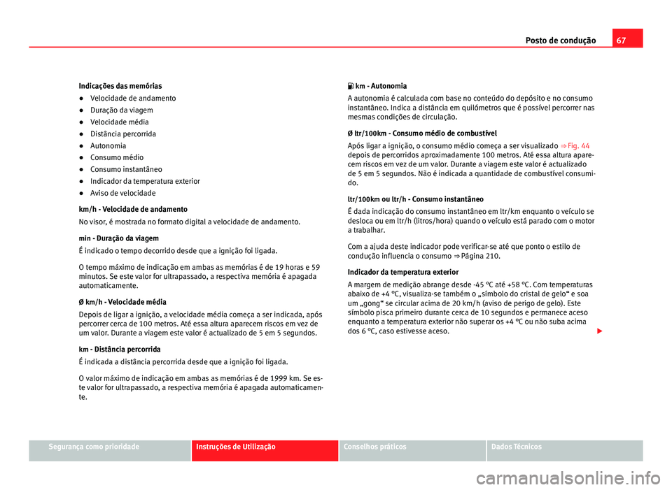 Seat Altea 2012 Manual do proprietário (in Portuguese) 67
Posto de condução
Indicações das memórias
● Velocidade de andamento
● Duração da viagem
● Velocidade média
● Distância percorrida
● Autonomia
● Consumo médio
● Consumo insta Seat Altea 2012 Manual do proprietário (in Portuguese) 67
Posto de condução
Indicações das memórias
● Velocidade de andamento
● Duração da viagem
● Velocidade média
● Distância percorrida
● Autonomia
● Consumo médio
● Consumo insta
