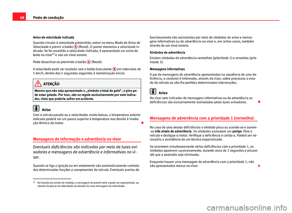 Seat Altea 2012 Manual do proprietário (in Portuguese) 68Posto de condução
Aviso de velocidade indicada
Quando circular à velocidade pretendida, entrar no menu Modo de Aviso de
Velocidade e premir o botão A
(Reset). O painel memoriza a velocidade in Seat Altea 2012 Manual do proprietário (in Portuguese) 68Posto de condução
Aviso de velocidade indicada
Quando circular à velocidade pretendida, entrar no menu Modo de Aviso de
Velocidade e premir o botão A
(Reset). O painel memoriza a velocidade in