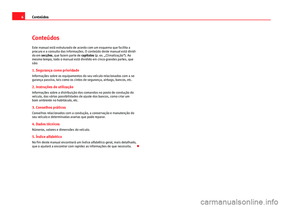 Seat Altea 2012 Manual do proprietário (in Portuguese) 6Conteúdos
Conteúdos
Este manual está estruturado de acordo com um esquema que facilita a
procura e a consulta das informações. O conteúdo deste manual está dividi-
do em secções, que fazem p Seat Altea 2012 Manual do proprietário (in Portuguese) 6Conteúdos
Conteúdos
Este manual está estruturado de acordo com um esquema que facilita a
procura e a consulta das informações. O conteúdo deste manual está dividi-
do em secções, que fazem p
