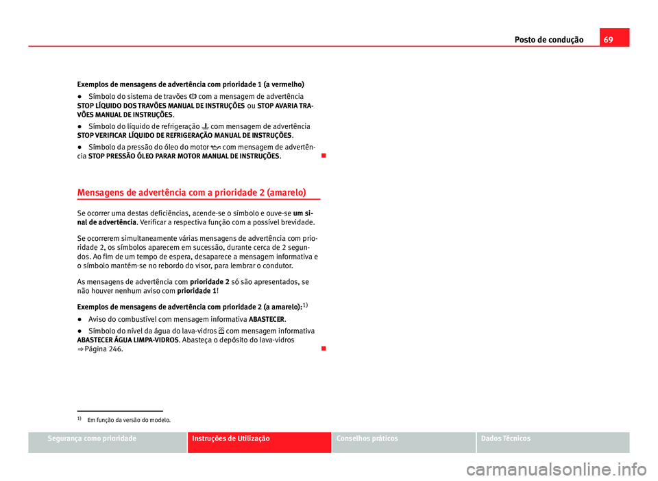 Seat Altea 2012 Manual do proprietário (in Portuguese) 69
Posto de condução
Exemplos de mensagens de advertência com prioridade 1 (a vermelho)
● Símbolo do sistema de travões com a mensagem de advertência
STOP LÍQUIDO DOS TRAVÕES MANUAL DE Seat Altea 2012 Manual do proprietário (in Portuguese) 69
Posto de condução
Exemplos de mensagens de advertência com prioridade 1 (a vermelho)
● Símbolo do sistema de travões com a mensagem de advertência
STOP LÍQUIDO DOS TRAVÕES MANUAL DE