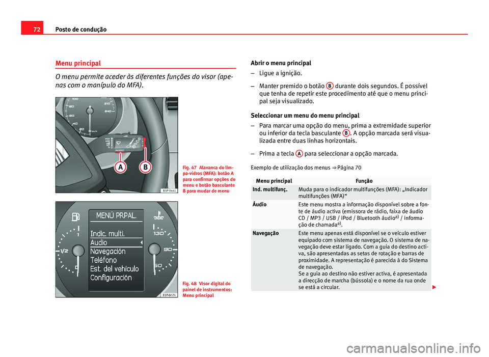 Seat Altea 2012 Manual do proprietário (in Portuguese) 72Posto de condução
Menu principal
O menu permite aceder às diferentes funções do visor (ape-
nas com o manípulo do MFA).
Fig. 47 Alavanca do lim-
pa-vidros (MFA): botão A
para confirmar opçõ Seat Altea 2012 Manual do proprietário (in Portuguese) 72Posto de condução
Menu principal
O menu permite aceder às diferentes funções do visor (ape-
nas com o manípulo do MFA).
Fig. 47 Alavanca do lim-
pa-vidros (MFA): botão A
para confirmar opçõ