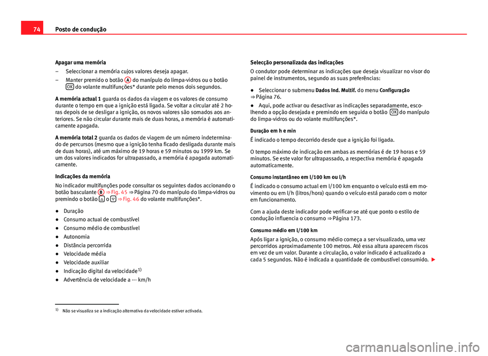 Seat Altea 2012 Manual do proprietário (in Portuguese) 74Posto de condução
Apagar uma memória Seleccionar a memória cujos valores deseja apagar.
Manter premido o botão A
do manípulo do limpa-vidros ou o botão
OK do volante multifunções* durante Seat Altea 2012 Manual do proprietário (in Portuguese) 74Posto de condução
Apagar uma memória Seleccionar a memória cujos valores deseja apagar.
Manter premido o botão A
do manípulo do limpa-vidros ou o botão
OK do volante multifunções* durante