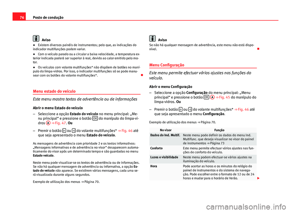 Seat Altea 2012 Manual do proprietário (in Portuguese) 76Posto de condução
Aviso
● Existem diversos painéis de instrumentos; pelo que, as indicações do
indicador multifunções podem variar.
● Com o veículo parado ou a circular a baixa velocidad Seat Altea 2012 Manual do proprietário (in Portuguese) 76Posto de condução
Aviso
● Existem diversos painéis de instrumentos; pelo que, as indicações do
indicador multifunções podem variar.
● Com o veículo parado ou a circular a baixa velocidad