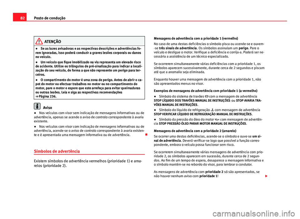 Seat Altea 2012 Manual do proprietário (in Portuguese) 82Posto de condução
ATENÇÃO
● Se as luzes avisadoras e as respectivas descrições e advertências fo-
rem ignoradas, isso poderá conduzir a graves lesões corporais ou danos
no veículo.
● U Seat Altea 2012 Manual do proprietário (in Portuguese) 82Posto de condução
ATENÇÃO
● Se as luzes avisadoras e as respectivas descrições e advertências fo-
rem ignoradas, isso poderá conduzir a graves lesões corporais ou danos
no veículo.
● U