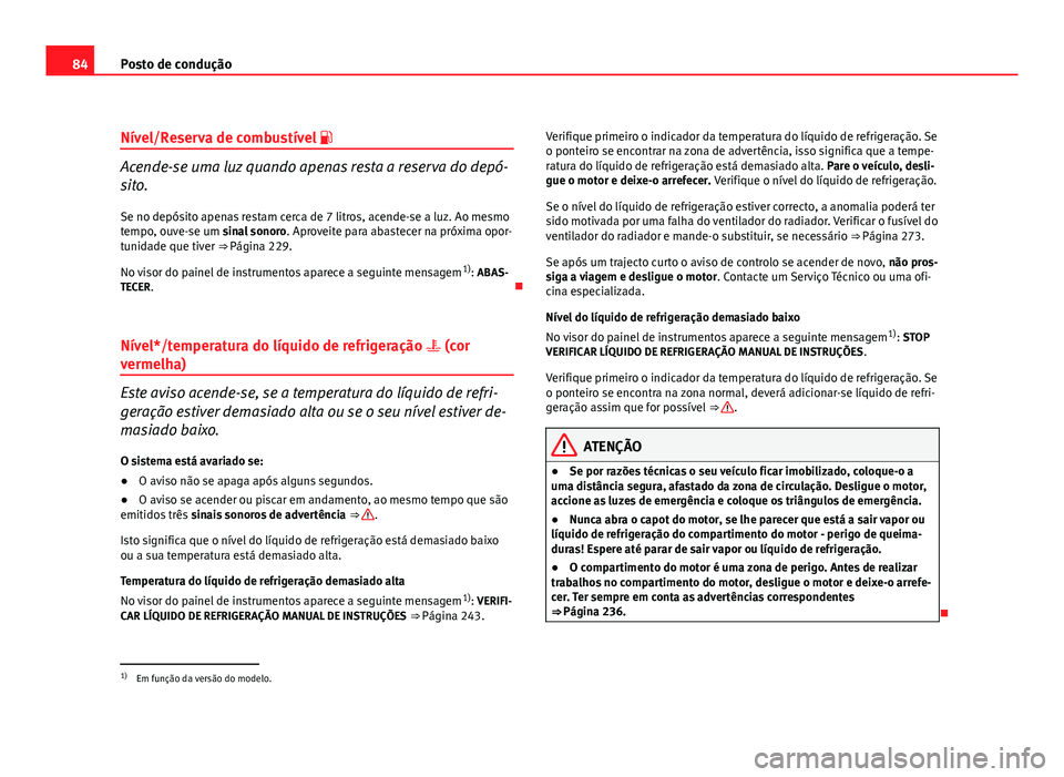 Seat Altea 2012 Manual do proprietário (in Portuguese) 84Posto de condução
Nível/Reserva de combustível
Acende-se uma luz quando apenas resta a reserva do depó-
sito.
Se no depósito apenas restam cerca de 7 litros, acende-se a luz. Ao mesmo
tem Seat Altea 2012 Manual do proprietário (in Portuguese) 84Posto de condução
Nível/Reserva de combustível
Acende-se uma luz quando apenas resta a reserva do depó-
sito.
Se no depósito apenas restam cerca de 7 litros, acende-se a luz. Ao mesmo
tem