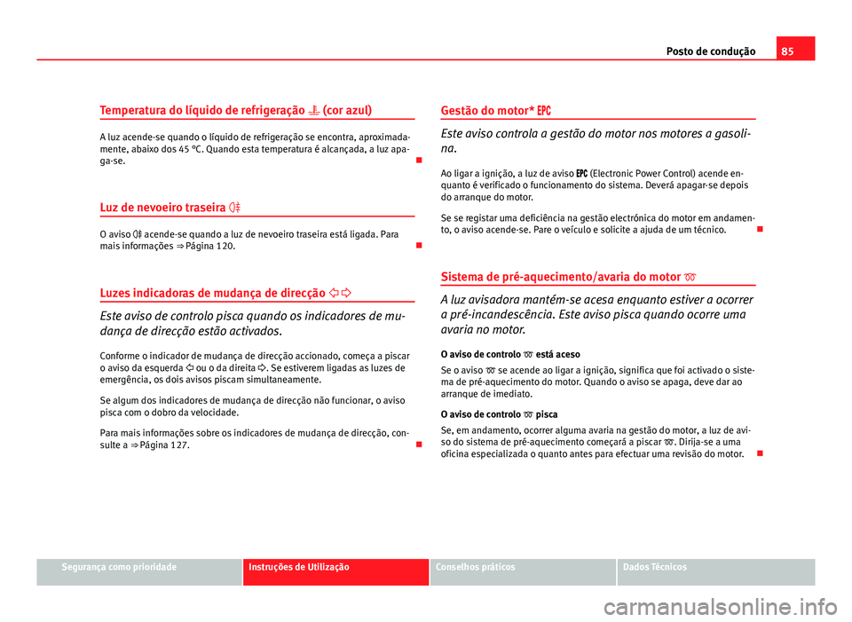 Seat Altea 2012 Manual do proprietário (in Portuguese) 85
Posto de condução
Temperatura do líquido de refrigeração (cor azul)
A luz acende-se quando o líquido de refrigeração se encontra, aproximada-
mente, abaixo dos 45 °C. Quando esta tempe Seat Altea 2012 Manual do proprietário (in Portuguese) 85
Posto de condução
Temperatura do líquido de refrigeração (cor azul)
A luz acende-se quando o líquido de refrigeração se encontra, aproximada-
mente, abaixo dos 45 °C. Quando esta tempe