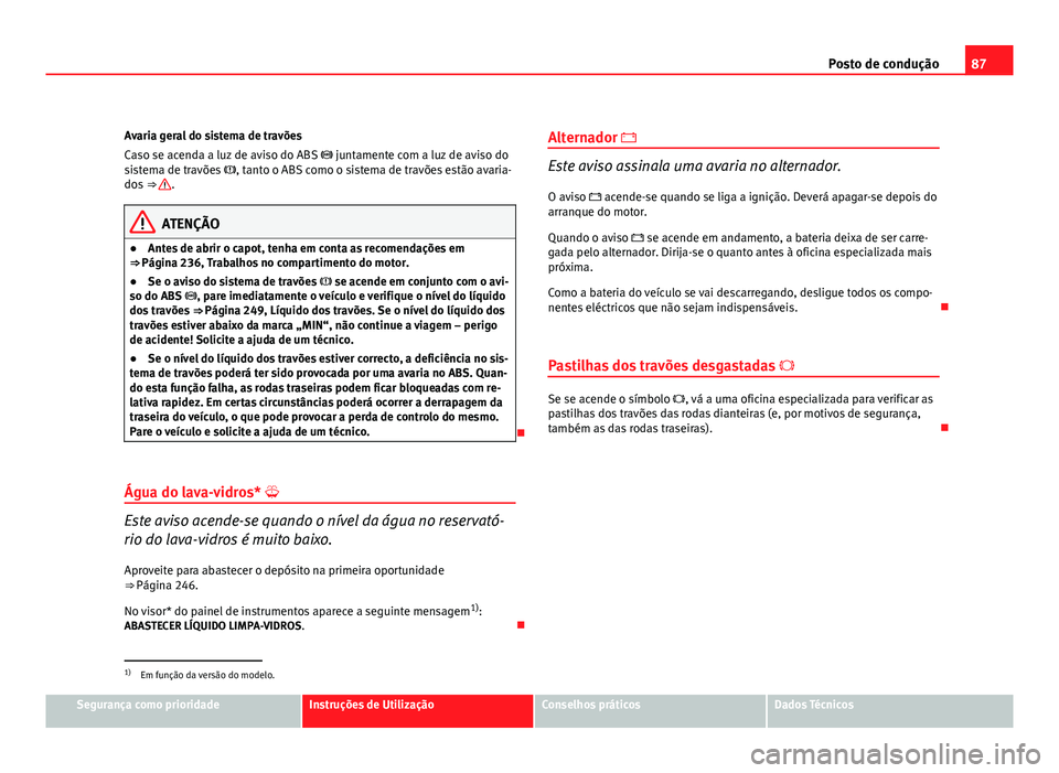 Seat Altea 2012 Manual do proprietário (in Portuguese) 87
Posto de condução
Avaria geral do sistema de travões
Caso se acenda a luz de aviso do ABS juntamente com a luz de aviso do
sistema de travões , tanto o ABS como o sistema de travões e Seat Altea 2012 Manual do proprietário (in Portuguese) 87
Posto de condução
Avaria geral do sistema de travões
Caso se acenda a luz de aviso do ABS juntamente com a luz de aviso do
sistema de travões , tanto o ABS como o sistema de travões e
