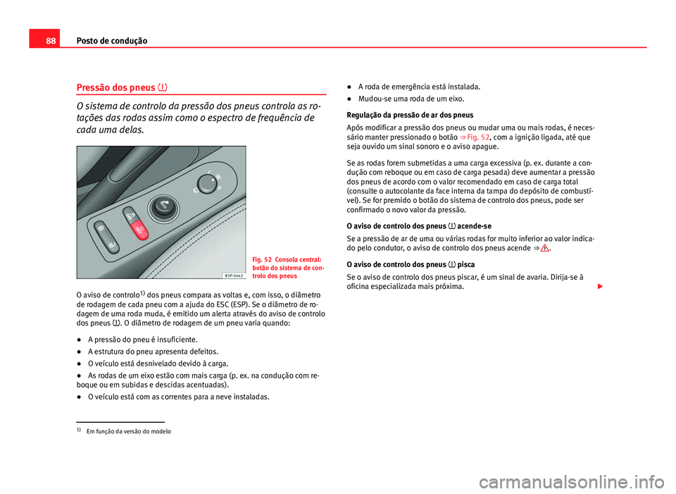 Seat Altea 2012 Manual do proprietário (in Portuguese) 88Posto de condução
Pressão dos pneus
O sistema de controlo da pressão dos pneus controla as ro-
tações das rodas assim como o espectro de frequência de
cada uma delas.
Fig. 52 Consola cen Seat Altea 2012 Manual do proprietário (in Portuguese) 88Posto de condução
Pressão dos pneus
O sistema de controlo da pressão dos pneus controla as ro-
tações das rodas assim como o espectro de frequência de
cada uma delas.
Fig. 52 Consola cen