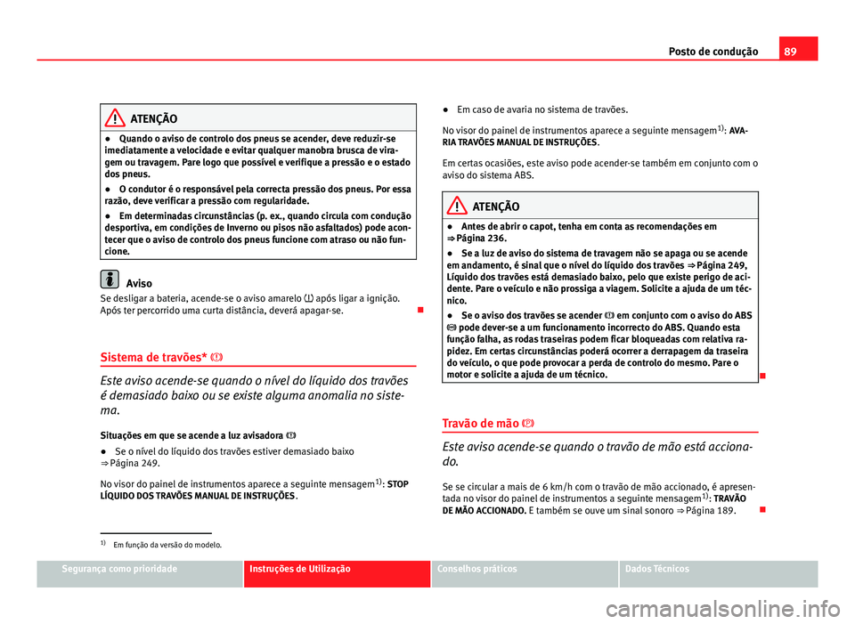 Seat Altea 2012 Manual do proprietário (in Portuguese) 89
Posto de condução
ATENÇÃO
● Quando o aviso de controlo dos pneus se acender, deve reduzir-se
imediatamente a velocidade e evitar qualquer manobra brusca de vira-
gem ou travagem. Pare logo qu Seat Altea 2012 Manual do proprietário (in Portuguese) 89
Posto de condução
ATENÇÃO
● Quando o aviso de controlo dos pneus se acender, deve reduzir-se
imediatamente a velocidade e evitar qualquer manobra brusca de vira-
gem ou travagem. Pare logo qu