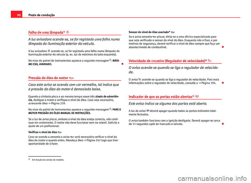 Seat Altea 2012 Manual do proprietário (in Portuguese) 90Posto de condução
Falha de uma lâmpada*
A luz avisadora acende-se, se for registada uma falha numa
lâmpada da iluminação exterior do veículo.
A luz avisadora acende-se, se for regist Seat Altea 2012 Manual do proprietário (in Portuguese) 90Posto de condução
Falha de uma lâmpada*
A luz avisadora acende-se, se for registada uma falha numa
lâmpada da iluminação exterior do veículo.
A luz avisadora acende-se, se for regist