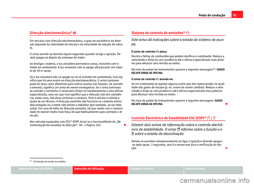 Seat Altea 2012 Manual do proprietário (in Portuguese) 91
Posto de condução
Direcção electromecânica*
Em veículos com direcção electromecânica, o grau de assistência da direc-
ção depende da velocidade do veículo e da velocidade de rotaç Seat Altea 2012 Manual do proprietário (in Portuguese) 91
Posto de condução
Direcção electromecânica*
Em veículos com direcção electromecânica, o grau de assistência da direc-
ção depende da velocidade do veículo e da velocidade de rotaç