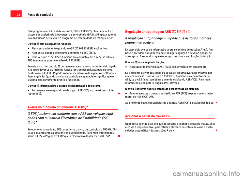 Seat Altea 2012  Manual do proprietário (in Portuguese)  92Posto de condução
Este programa inclui os sistemas ABS, EDS e ASR (TCS). Também inclui o
sistema de assistência à travagem de emergência (BAS), a limpeza automá-
tica dos discos de travão e 