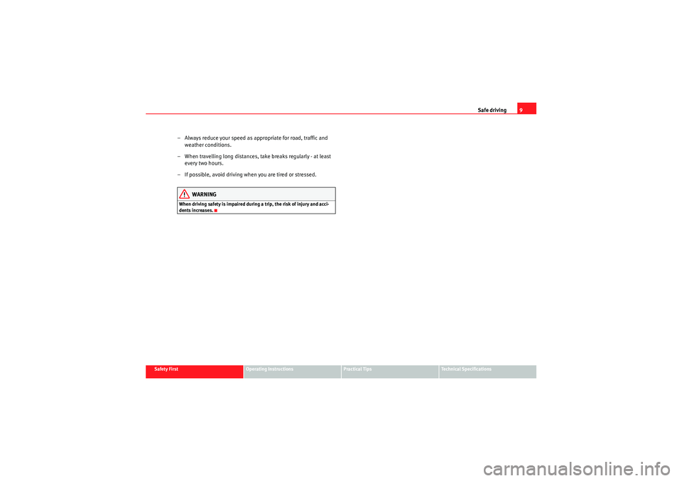 Seat Altea 2011 User Guide Safe driving9
Safety First
Operating Instructions
Practical Tips
Technical Specifications
– Always reduce your speed as appropriate for road, traffic and 
weather conditions.
– When travelling lon