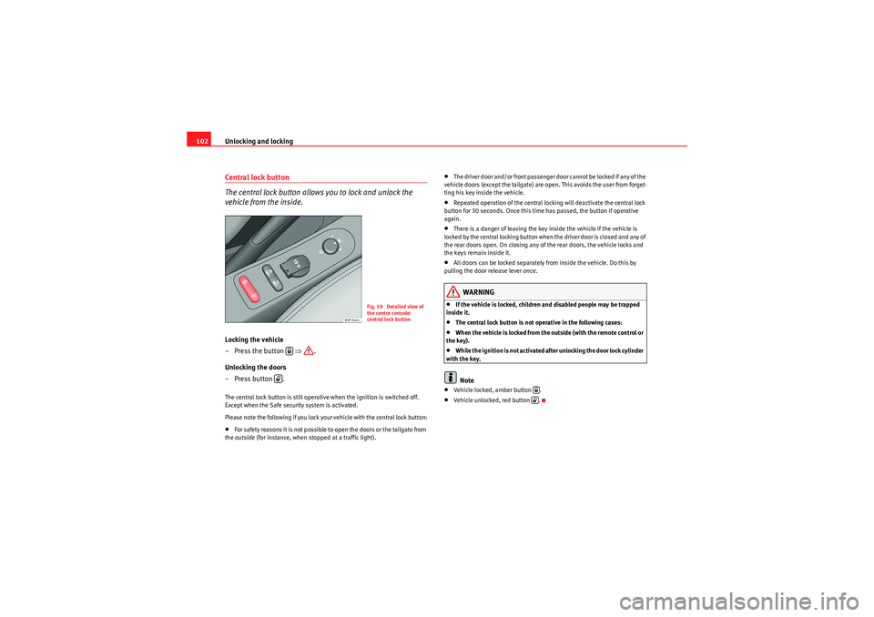 Seat Altea 2011 Owners Manual Unlocking and locking
102Cen tral lock bu t ton
The central lock button allows you to lock and unlock the
vehicle from the inside.Locking the vehicle
–Press the button ⇒.
Unlocking the doors
Seat Altea 2011 Owners Manual Unlocking and locking
102Cen tral lock bu t ton
The central lock button allows you to lock and unlock the
vehicle from the inside.Locking the vehicle
–Press the button ⇒.
Unlocking the doors