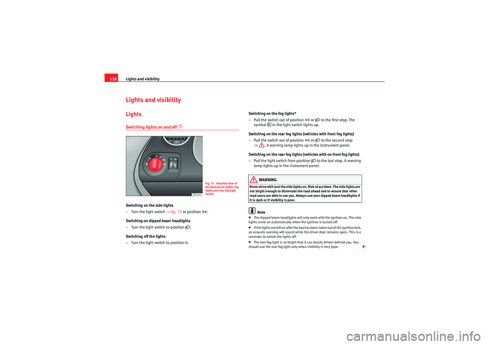 Seat Altea 2011  Owners Manual Lights and visibility
118Lights and visibilityLightsSwitching lights on and off 
�“ 
Switching on the side lights
–Turn the light switch ⇒ fig. 73 to position 
�.
Switching on dipped beam headl