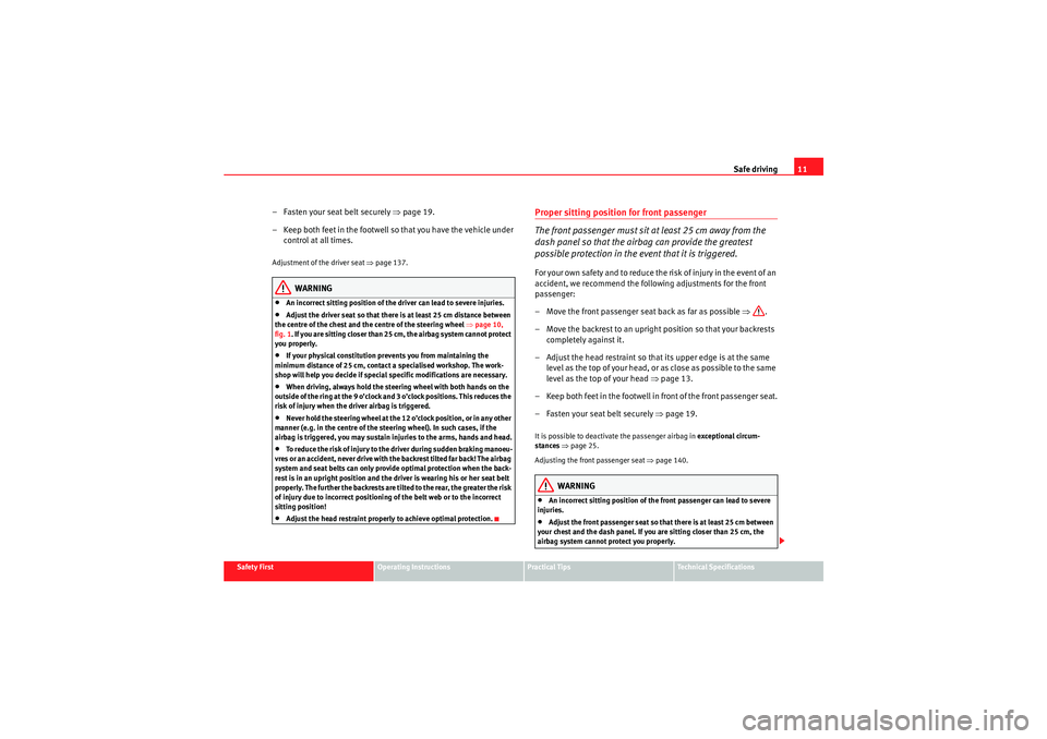 Seat Altea 2011 User Guide Safe driving11
Safety First
Operating Instructions
Practical Tips
Technical Specifications
– Fasten your seat belt securely  ⇒page 19.
– Keep both feet in the footwell so that you have the vehic