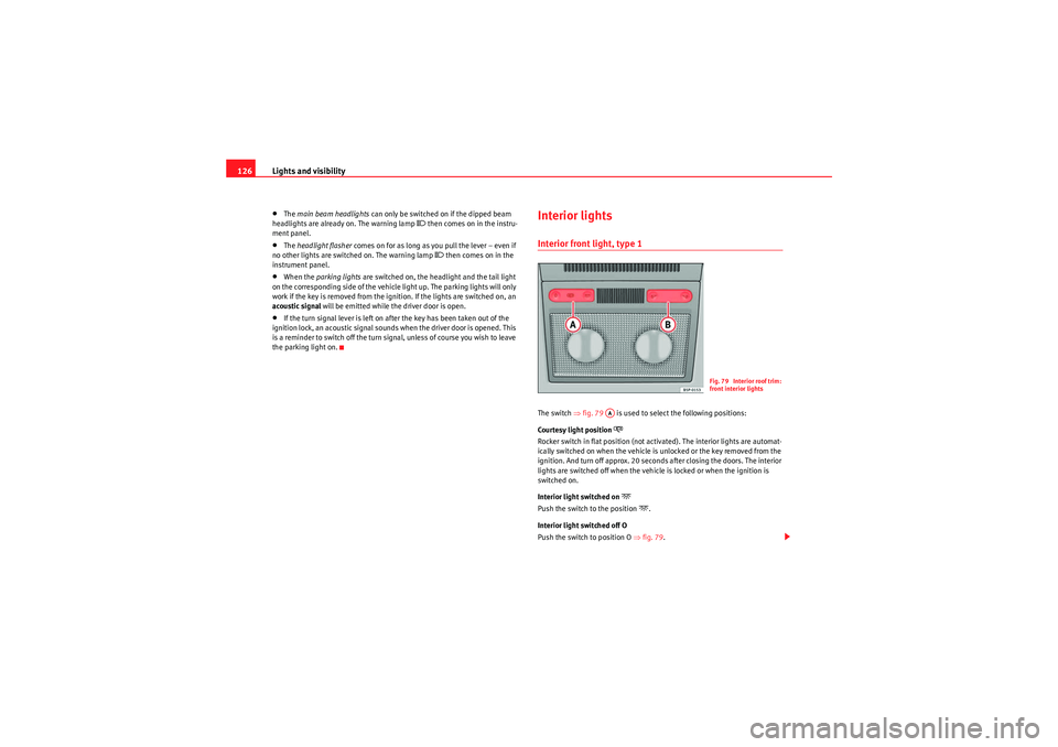 Seat Altea 2011  Owners Manual Lights and visibility
126•The  main beam headlights  can only be switched on if the dipped beam 
headlights are already on. The warning lamp 
� then comes on in the instru-
ment panel.
•The  head