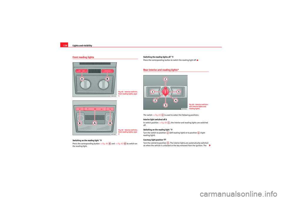 Seat Altea 2011  Owners Manual Lights and visibility
128Front reading lights Switching on the reading light 
�
Press the corresponding button  ⇒fig. 81   and  ⇒fig. 82    to switch on 
the reading light. Switching the reading 