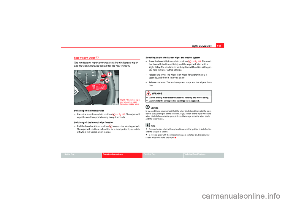 Seat Altea 2011  Owners Manual Lights and visibility133
Safety First
Operating Instructions
Practical Tips
Technical Specifications
Rear window wiper 
�] 
The windscreen wiper lever operates the windscreen wiper 
and the wash and w