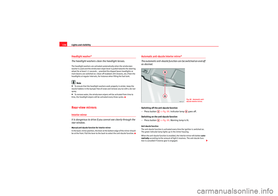 Seat Altea 2011  Owners Manual Lights and visibility
134Headlight washer*
The headlight washers clean the headlight lenses.The headlight washers are activated automatically when the windscreen 
washer is used and the windscreen wip