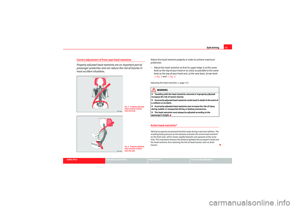 Seat Altea 2011 User Guide Safe driving13
Safety First
Operating Instructions
Practical Tips
Technical Specifications
Correct adjustment of front seat head restraints
Properly adjusted head restraints are an important part of 
