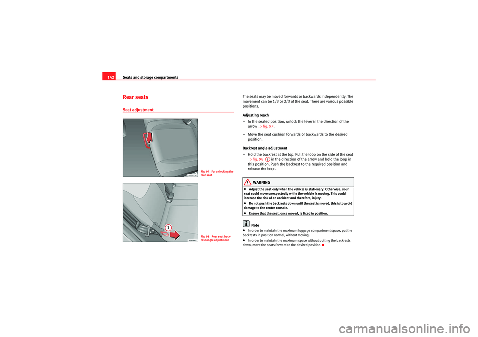 Seat Altea 2011  Owners Manual Seats and storage compartments
142Rear seatsSeat adjustment
The seats may be moved forwards or backwards independently. The 
movement can be 1/3 or 2/3 of the seat. There are various possible 
positio