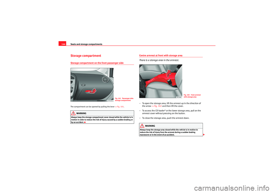 Seat Altea 2011  Owners Manual Seats and storage compartments
144Storage compartmentStorage compartment on the front passenger side The compartment can be opened by pulling the lever  ⇒fig. 101 .
WARNING
Always keep the storage c