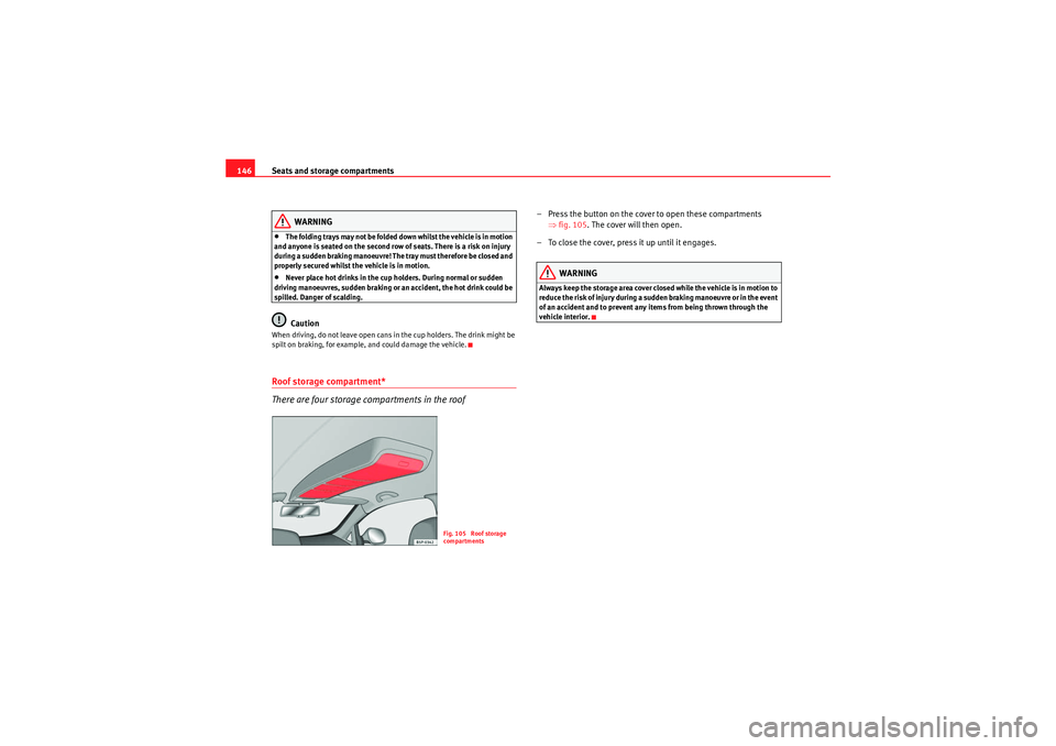 Seat Altea 2011  Owners Manual Seats and storage compartments
146
WARNING
•The folding trays may not be folded down whilst the vehicle is in motion 
and anyone is seated on the second row of seats. There is a risk on injury 
duri