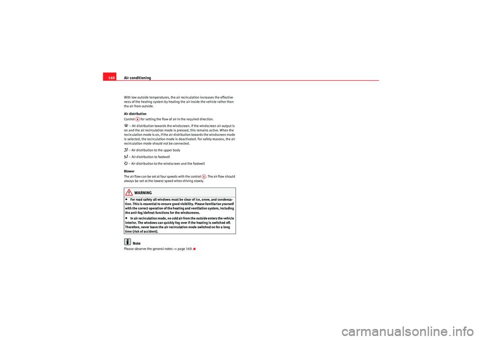 Seat Altea 2011  Owners Manual Air conditioning
160With low outside temperatures, the air recirculation increases the effective-
ness of the heating system by heating the air inside the vehicle rather than 
the air from outside.
Ai