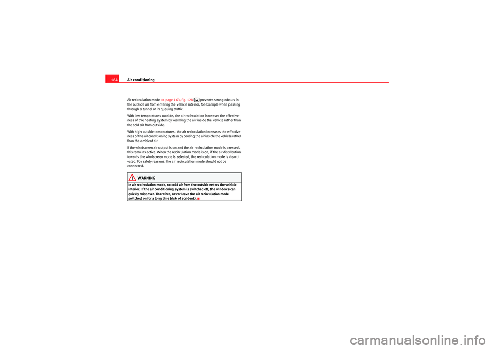 Seat Altea 2011  Owners Manual Air conditioning
164Air recirculation mode  ⇒page 163, fig. 128    prevents strong odours in 
the outside air from entering the vehicle interior, for example when passing 
through a tunnel or in que