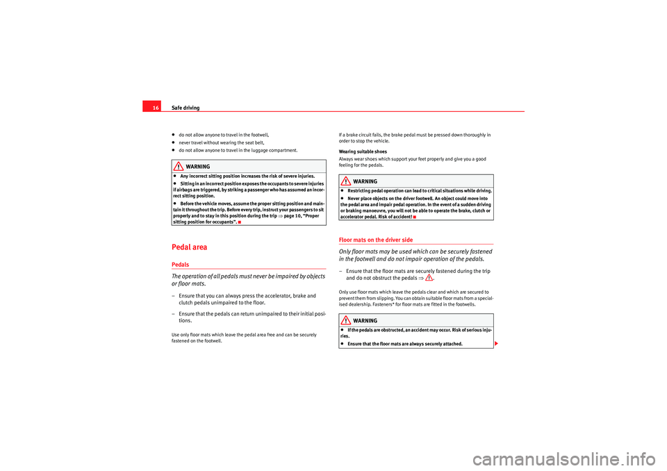 Seat Altea 2011 User Guide Safe driving
16•do not allow anyone to travel in the footwell,•never travel without wearing the seat belt,•do not allow anyone to travel in the luggage compartment.WARNING
•Any incorrect sitti