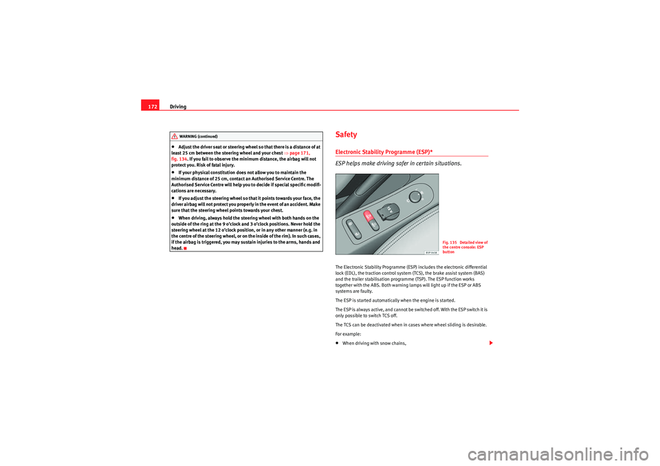 Seat Altea 2011  Owners Manual Driving
172•Adjust the driver seat or steering wheel so that there is a distance of at 
least 25 cm between the steering wheel and your chest  ⇒page 171, 
fig. 134 . If you fail to observe the min