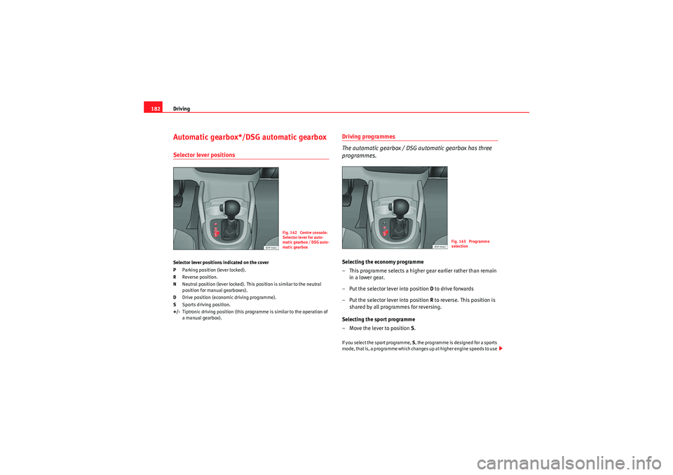 Seat Altea 2011 Owners Manual Driving
182Automatic gearbox*/DSG automatic gearboxSelector lever positionsSelector lever positions indicated on the cover
P Parking position (lever locked).
R Reverse position.
N Neutral position (le Seat Altea 2011 Owners Manual Driving
182Automatic gearbox*/DSG automatic gearboxSelector lever positionsSelector lever positions indicated on the cover
P Parking position (lever locked).
R Reverse position.
N Neutral position (le
