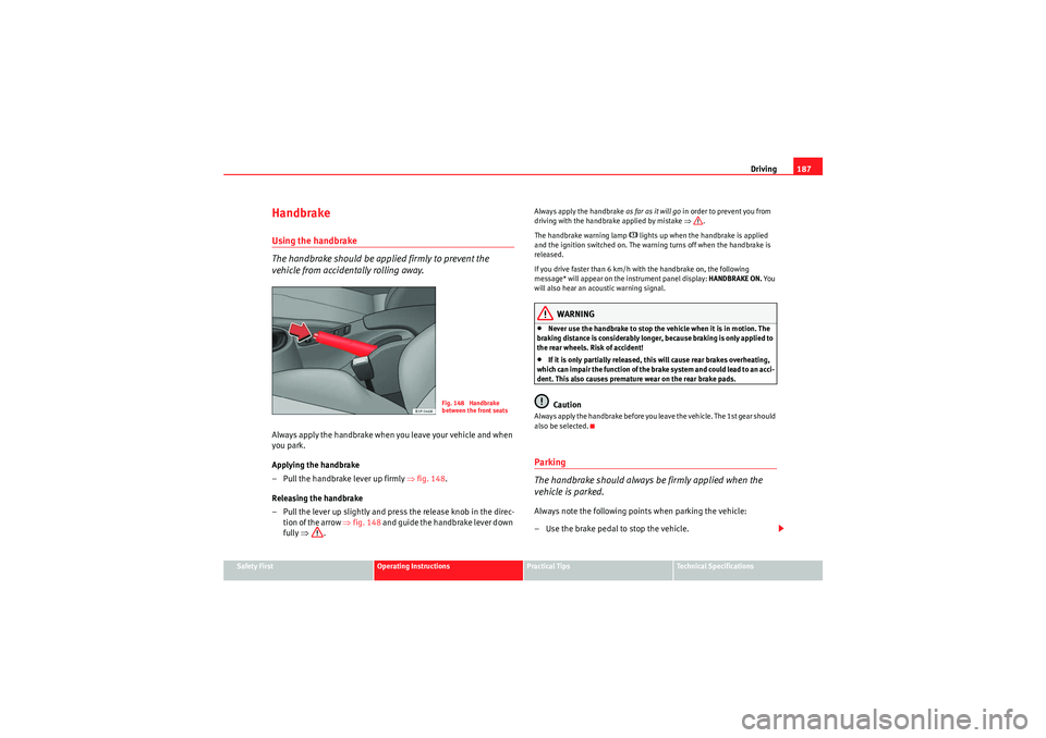 Seat Altea 2011 Owners Manual Driving187
Safety First
Operating Instructions
Practical Tips
Technical Specifications
HandbrakeUsing the handbrake
The handbrake should be applied firmly to prevent the
vehicle from accidentally rol Seat Altea 2011 Owners Manual Driving187
Safety First
Operating Instructions
Practical Tips
Technical Specifications
HandbrakeUsing the handbrake
The handbrake should be applied firmly to prevent the
vehicle from accidentally rol