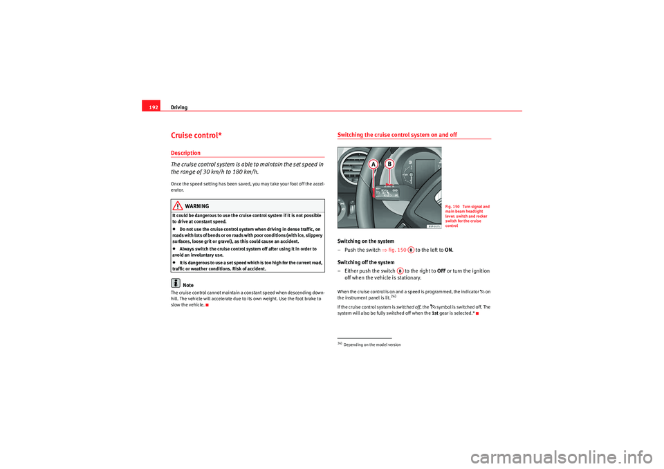 Seat Altea 2011 Owners Manual Driving
192Cruise control*Description
The cruise control system is able to maintain the set speed in
the range of 30 km/h to 180 km/h.Once the speed setting has been saved, you may take your foot off Seat Altea 2011 Owners Manual Driving
192Cruise control*Description
The cruise control system is able to maintain the set speed in
the range of 30 km/h to 180 km/h.Once the speed setting has been saved, you may take your foot off
