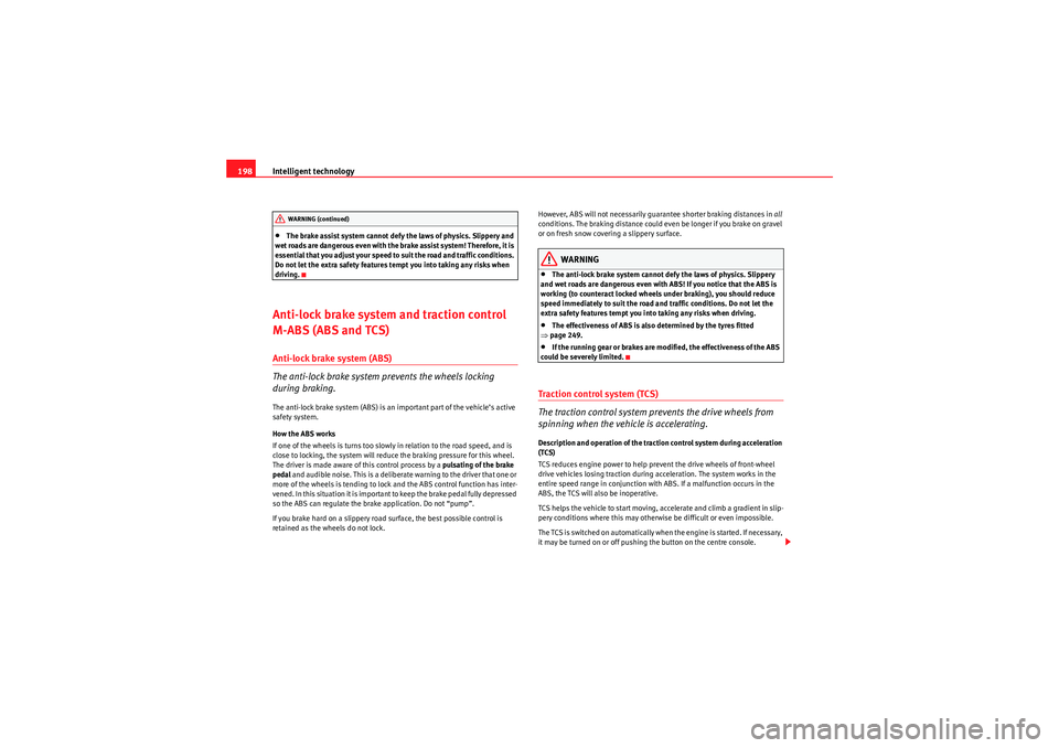 Seat Altea 2011  Owners Manual Intelligent technology
198•The brake assist system cannot defy the laws of physics. Slippery and 
wet roads are dangerous even with the brake assist system! Therefore, it is 
essential that you adju