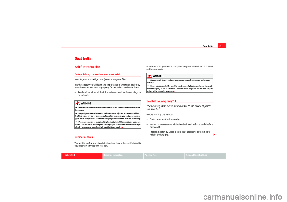 Seat Altea 2011  Owners Manual Seat belts19
Safety First
Operating Instructions
Practical Tips
Technical Specifications
Seat beltsBrief introductionBefore driving: remember your seat belt!
Wearing a seat belt proper ly can save you