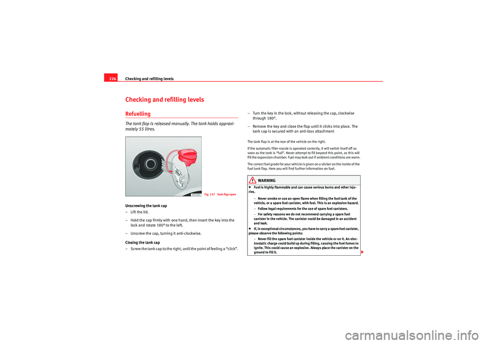 Seat Altea 2011 Owners Manual Checking and refilling levels
226Checking and refilling levelsRefuellingThe tank flap is released manually. The tank holds approxi-
mately 55 litres.Unscrewing the tank cap
– Lift the lid.
– Hold Seat Altea 2011 Owners Manual Checking and refilling levels
226Checking and refilling levelsRefuellingThe tank flap is released manually. The tank holds approxi-
mately 55 litres.Unscrewing the tank cap
– Lift the lid.
– Hold