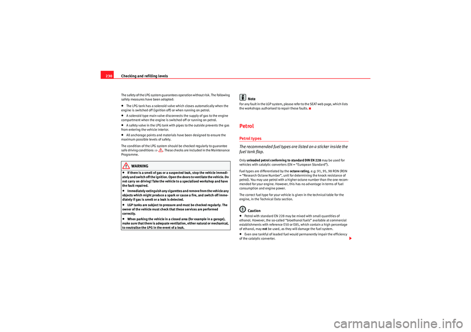 Seat Altea 2011  Owners Manual Checking and refilling levels
230The safety of the LPG system guarantees operation without risk. The following 
safety measures have been adopted:•The LPG tank has a solenoid valve which closes auto