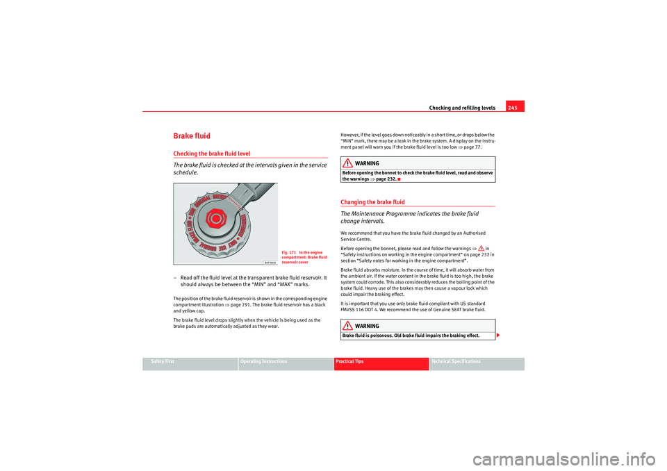 Seat Altea 2011 Owners Manual Checking and refilling levels245
Safety First
Operating Instructions
Practical Tips
Technical Specifications
Brake fluidChecking the brake fluid level
The brake fluid is checked at the intervals given Seat Altea 2011 Owners Manual Checking and refilling levels245
Safety First
Operating Instructions
Practical Tips
Technical Specifications
Brake fluidChecking the brake fluid level
The brake fluid is checked at the intervals given