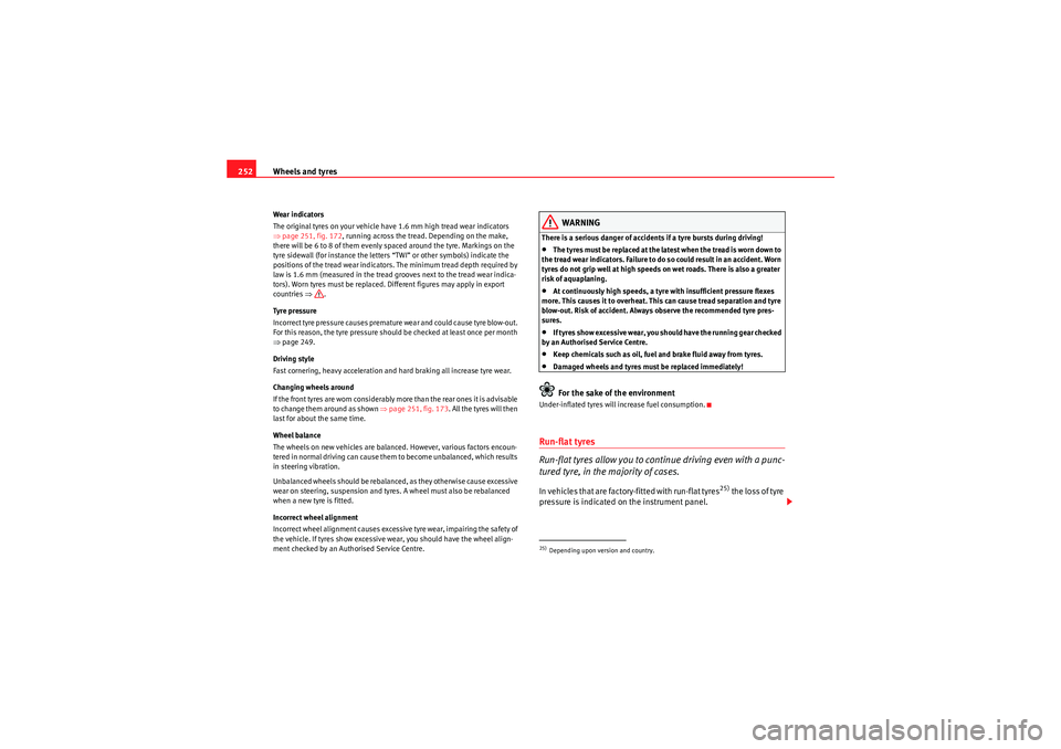 Seat Altea 2011  Owners Manual Wheels and tyres
252Wear indicators
The original tyres on your vehicle have 1.6 mm high tread wear indicators 
⇒ page 251, fig. 172 , running across the tread. Depending on the make, 
there will be 