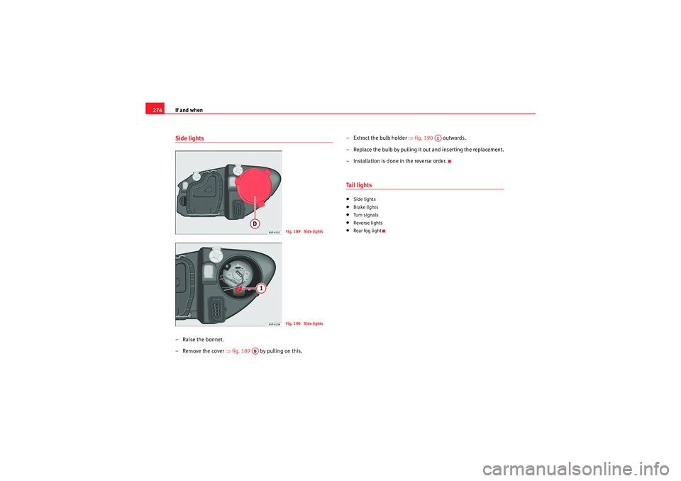Seat Altea 2011 Owners Manual If and when
276Side lights– Raise the bonnet.
– Remove the cover ⇒fig. 189 by pulling on this. – Extract the bulb holder
⇒fig. 190 outwards.
– Replace the bulb by pulling it out and Seat Altea 2011 Owners Manual If and when
276Side lights– Raise the bonnet.
– Remove the cover ⇒fig. 189 by pulling on this. – Extract the bulb holder
⇒fig. 190 outwards.
– Replace the bulb by pulling it out and
